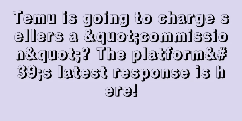 Temu is going to charge sellers a "commission"? The platform's latest response is here!
