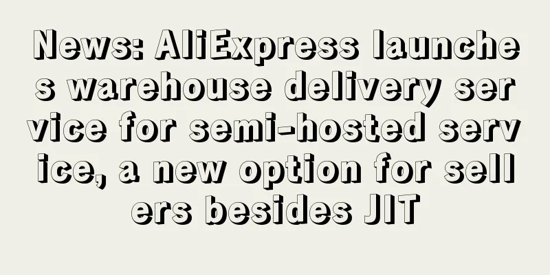 News: AliExpress launches warehouse delivery service for semi-hosted service, a new option for sellers besides JIT