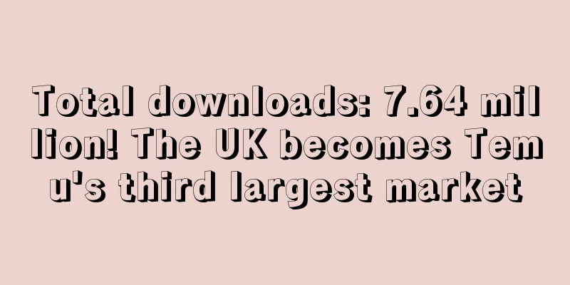 Total downloads: 7.64 million! The UK becomes Temu's third largest market