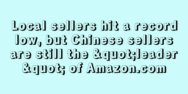 Local sellers hit a record low, but Chinese sellers are still the "leader" of Amazon.com