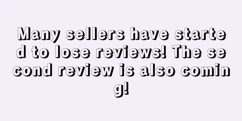 Many sellers have started to lose reviews! The second review is also coming!