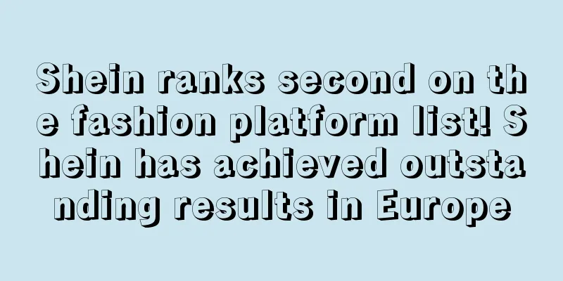 Shein ranks second on the fashion platform list! Shein has achieved outstanding results in Europe