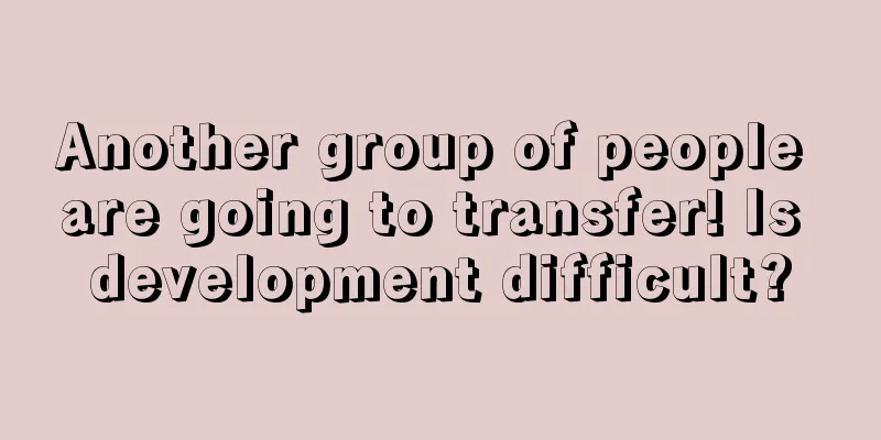 Another group of people are going to transfer! Is development difficult?