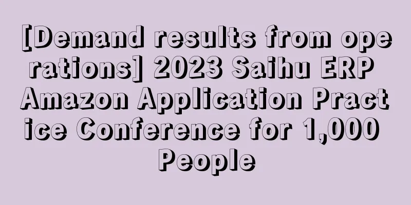 [Demand results from operations] 2023 Saihu ERP Amazon Application Practice Conference for 1,000 People