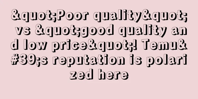 "Poor quality" vs "good quality and low price"! Temu's reputation is polarized here
