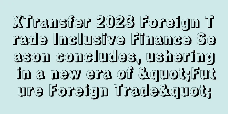 XTransfer 2023 Foreign Trade Inclusive Finance Season concludes, ushering in a new era of "Future Foreign Trade"