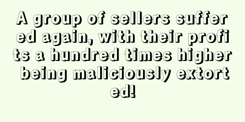 A group of sellers suffered again, with their profits a hundred times higher being maliciously extorted!