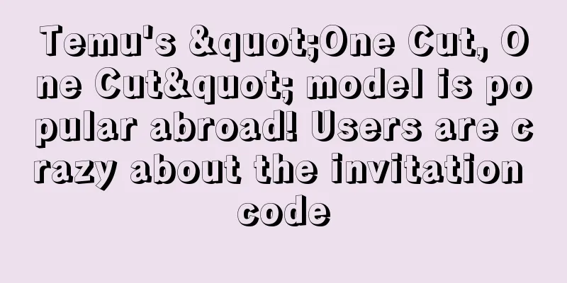 Temu's "One Cut, One Cut" model is popular abroad! Users are crazy about the invitation code