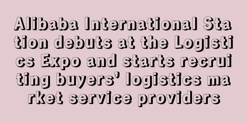Alibaba International Station debuts at the Logistics Expo and starts recruiting buyers’ logistics market service providers
