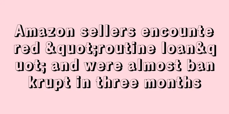 Amazon sellers encountered "routine loan" and were almost bankrupt in three months