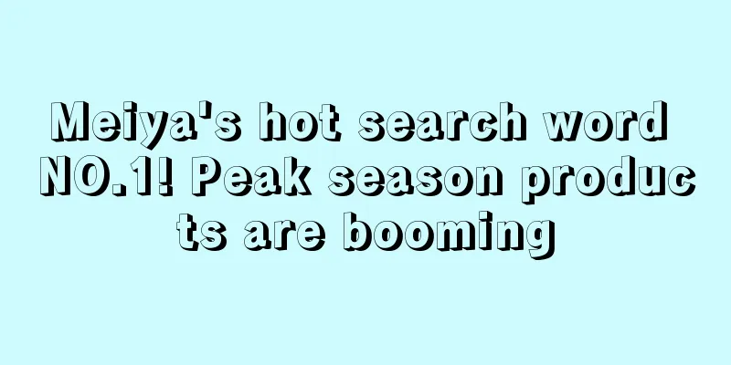 Meiya's hot search word NO.1! Peak season products are booming
