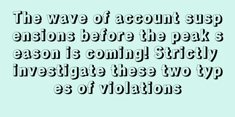 The wave of account suspensions before the peak season is coming! Strictly investigate these two types of violations