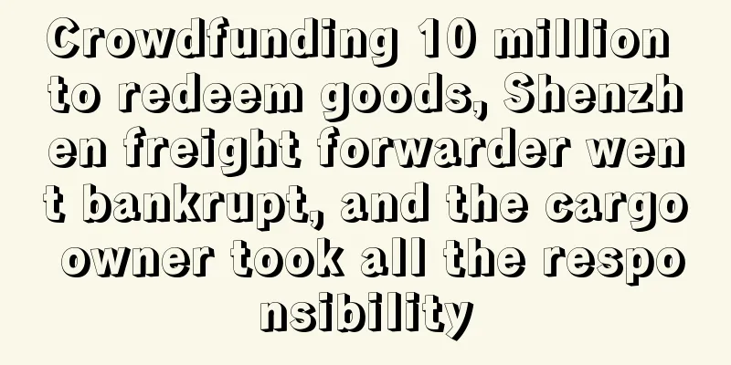 Crowdfunding 10 million to redeem goods, Shenzhen freight forwarder went bankrupt, and the cargo owner took all the responsibility