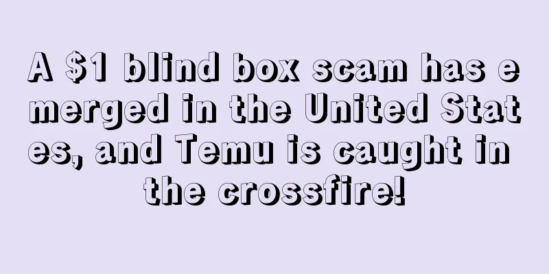 A $1 blind box scam has emerged in the United States, and Temu is caught in the crossfire!