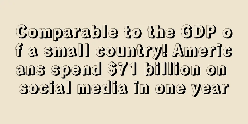 Comparable to the GDP of a small country! Americans spend $71 billion on social media in one year