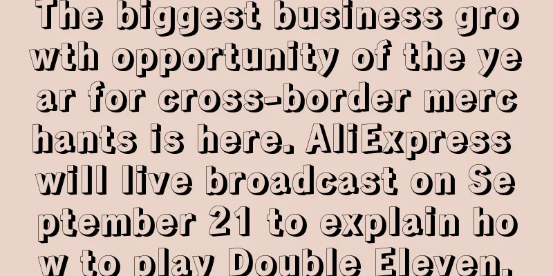 The biggest business growth opportunity of the year for cross-border merchants is here. AliExpress will live broadcast on September 21 to explain how to play Double Eleven.