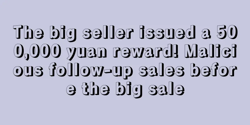 The big seller issued a 500,000 yuan reward! Malicious follow-up sales before the big sale