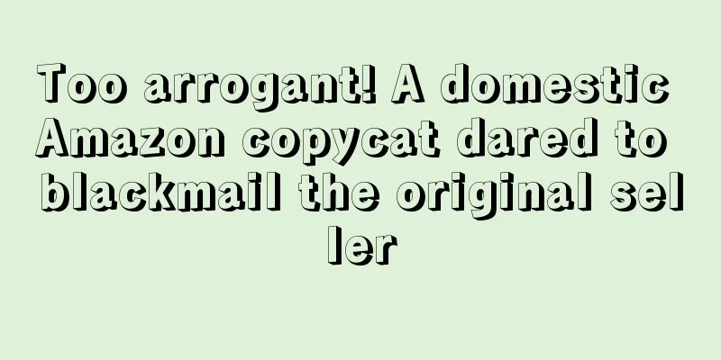 Too arrogant! A domestic Amazon copycat dared to blackmail the original seller