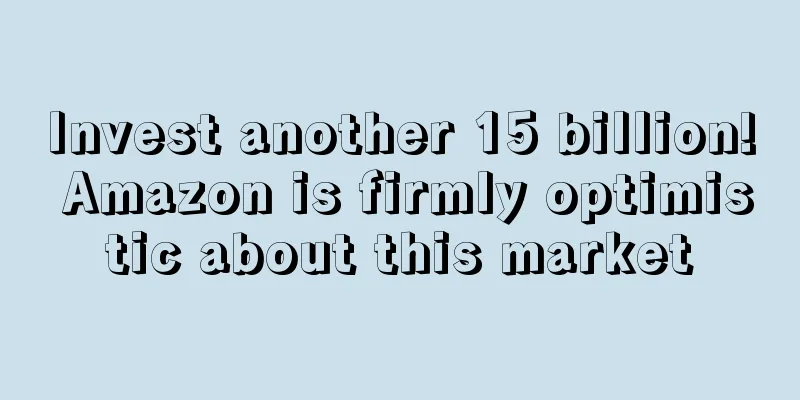 Invest another 15 billion! Amazon is firmly optimistic about this market