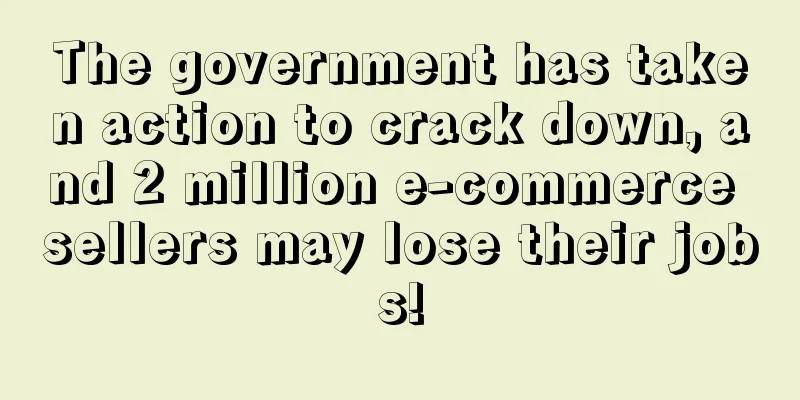 The government has taken action to crack down, and 2 million e-commerce sellers may lose their jobs!