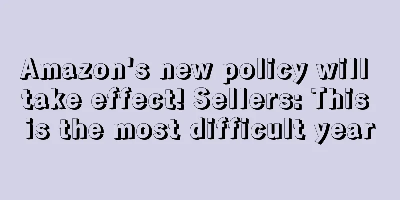 Amazon's new policy will take effect! Sellers: This is the most difficult year
