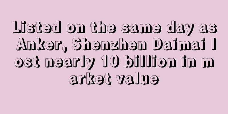 Listed on the same day as Anker, Shenzhen Daimai lost nearly 10 billion in market value