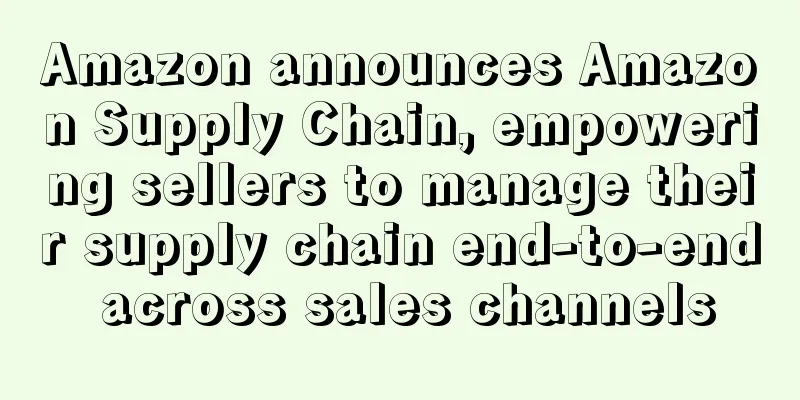 Amazon announces Amazon Supply Chain, empowering sellers to manage their supply chain end-to-end across sales channels