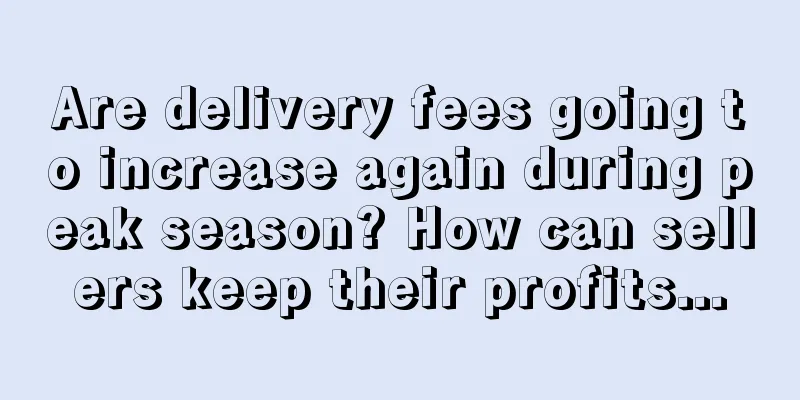 Are delivery fees going to increase again during peak season? How can sellers keep their profits...
