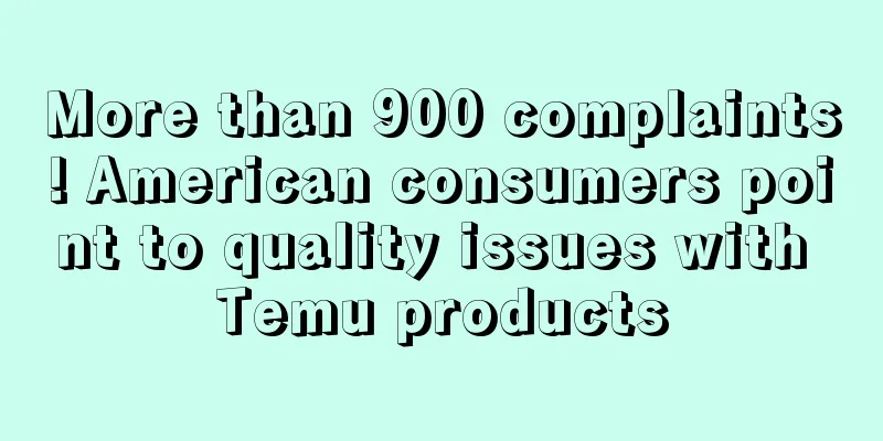 More than 900 complaints! American consumers point to quality issues with Temu products