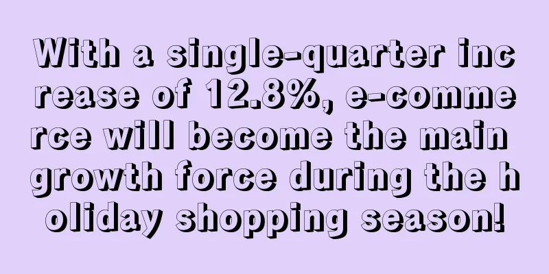 With a single-quarter increase of 12.8%, e-commerce will become the main growth force during the holiday shopping season!