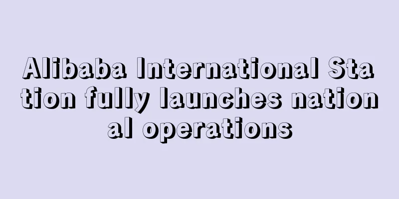 Alibaba International Station fully launches national operations