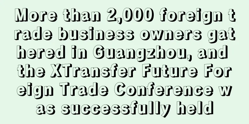 More than 2,000 foreign trade business owners gathered in Guangzhou, and the XTransfer Future Foreign Trade Conference was successfully held