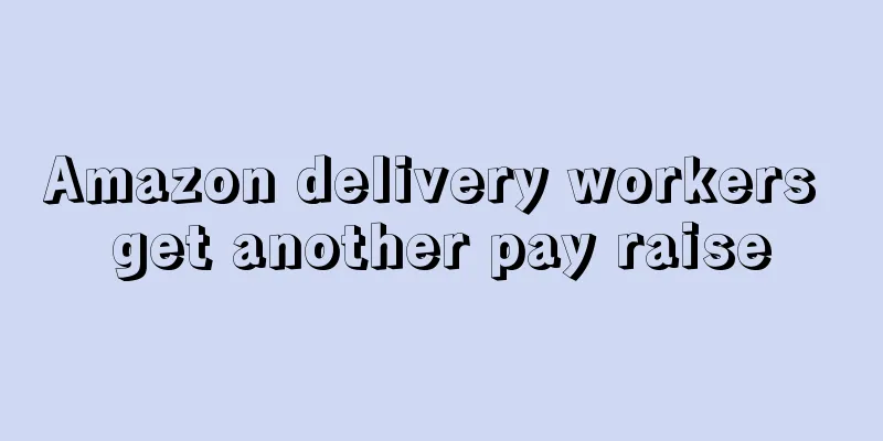 Amazon delivery workers get another pay raise