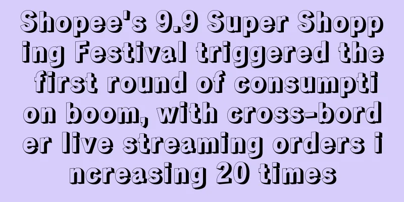 Shopee's 9.9 Super Shopping Festival triggered the first round of consumption boom, with cross-border live streaming orders increasing 20 times