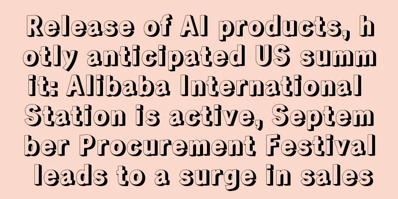 Release of AI products, hotly anticipated US summit: Alibaba International Station is active, September Procurement Festival leads to a surge in sales