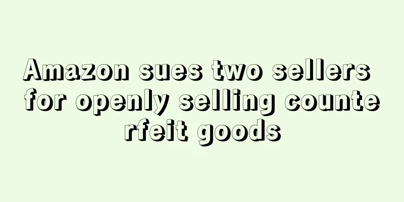 Amazon sues two sellers for openly selling counterfeit goods