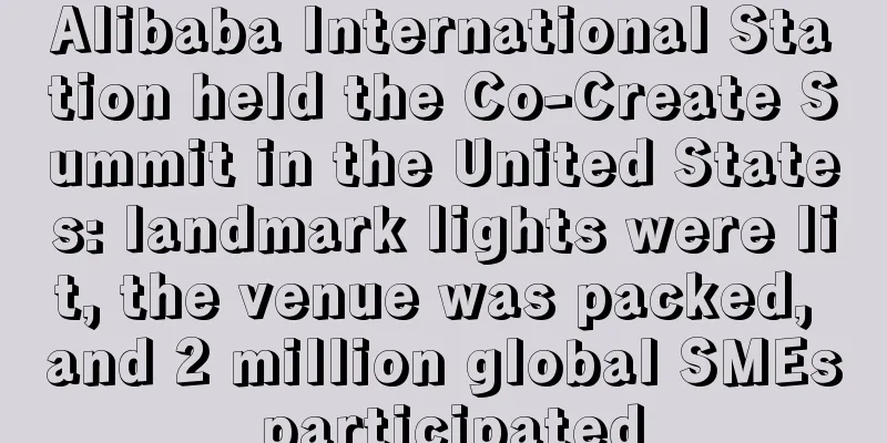 Alibaba International Station held the Co-Create Summit in the United States: landmark lights were lit, the venue was packed, and 2 million global SMEs participated