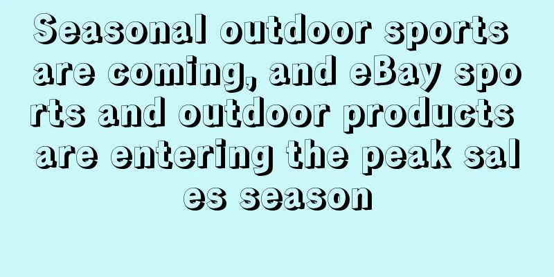 Seasonal outdoor sports are coming, and eBay sports and outdoor products are entering the peak sales season