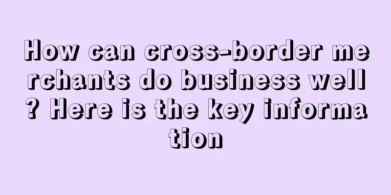 How can cross-border merchants do business well? Here is the key information
