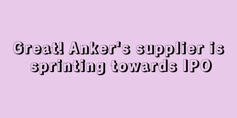 Great! Anker's supplier is sprinting towards IPO