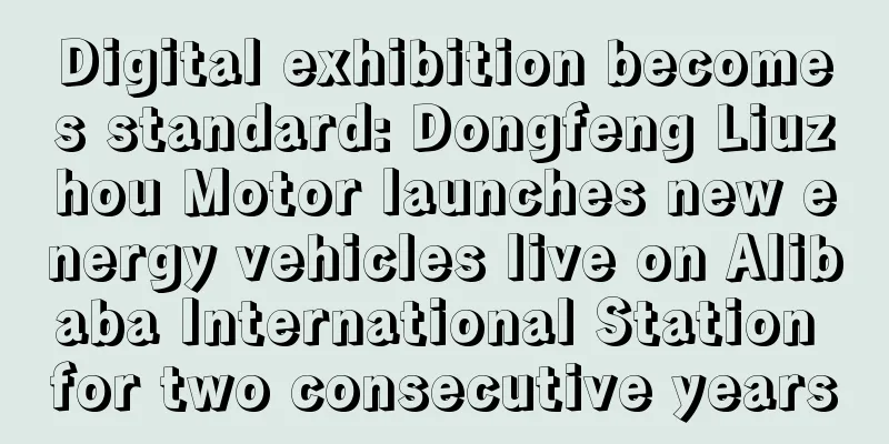 Digital exhibition becomes standard: Dongfeng Liuzhou Motor launches new energy vehicles live on Alibaba International Station for two consecutive years