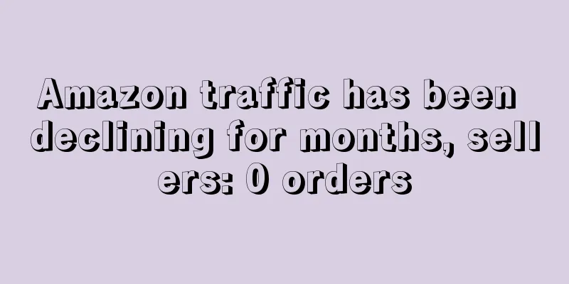 Amazon traffic has been declining for months, sellers: 0 orders