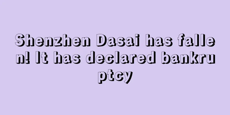 Shenzhen Dasai has fallen! It has declared bankruptcy