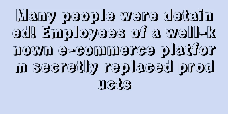 Many people were detained! Employees of a well-known e-commerce platform secretly replaced products