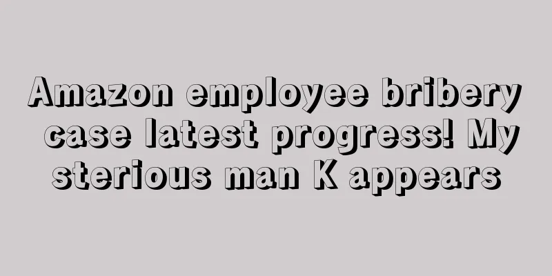 Amazon employee bribery case latest progress! Mysterious man K appears