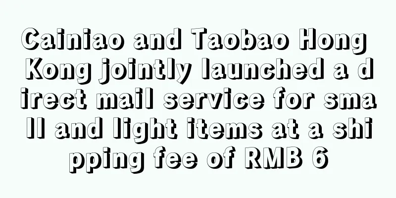 Cainiao and Taobao Hong Kong jointly launched a direct mail service for small and light items at a shipping fee of RMB 6
