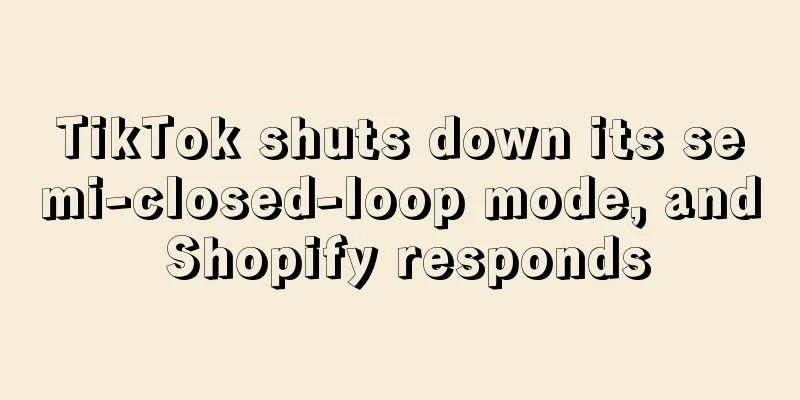 TikTok shuts down its semi-closed-loop mode, and Shopify responds