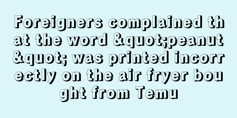 Foreigners complained that the word "peanut" was printed incorrectly on the air fryer bought from Temu