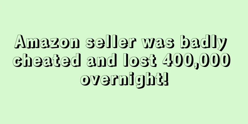 Amazon seller was badly cheated and lost 400,000 overnight!