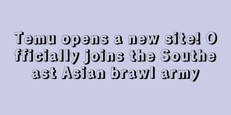 Temu opens a new site! Officially joins the Southeast Asian brawl army
